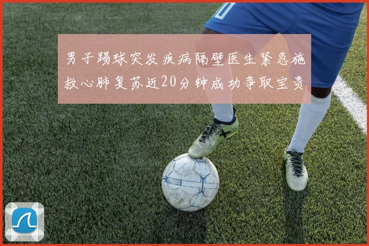 男子踢球突发疾病隔壁医生紧急施救心肺复苏近20分钟成功争取宝贵时间