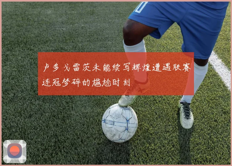 卢多戈雷茨未能续写辉煌遭遇联赛连冠梦碎的尴尬时刻
