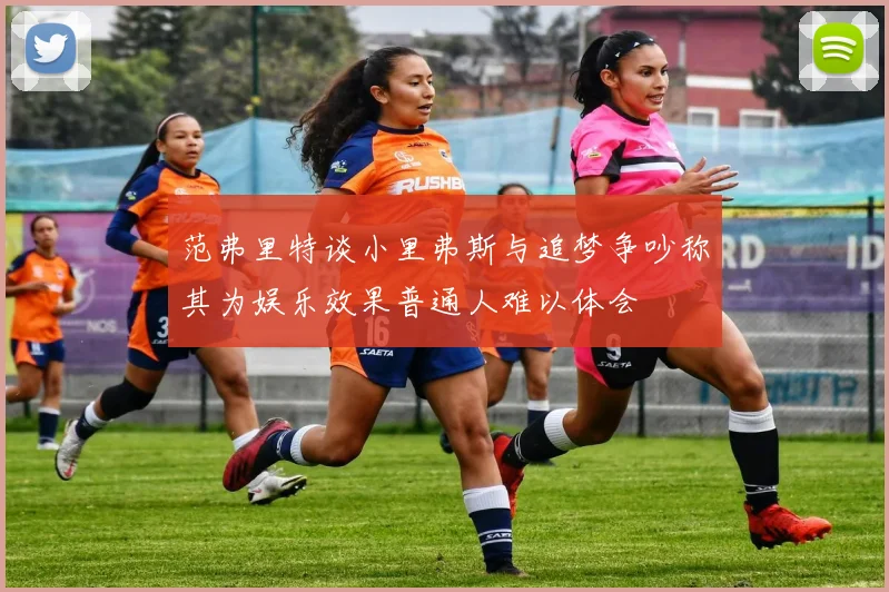 范弗里特谈小里弗斯与追梦争吵称其为娱乐效果普通人难以体会