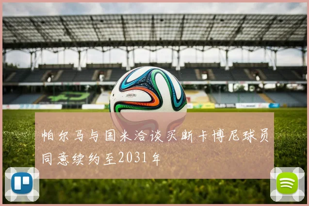帕尔马与国米洽谈买断卡博尼球员同意续约至2031年